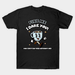 Fire Me I Dare You You Can't Do This Without Me T-Shirt